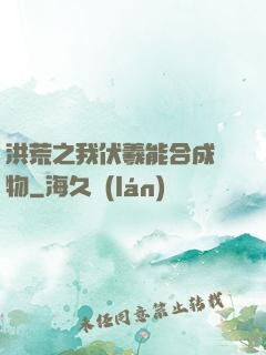 洪荒之我伏羲能合成萬物