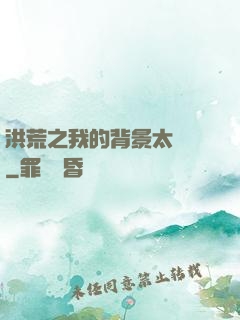 洪荒之我的背景太無敵