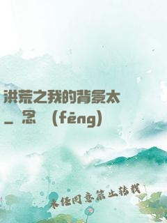 洪荒之我的背景太無敵