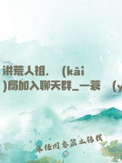 洪荒人祖，開(kāi)局加入聊天群