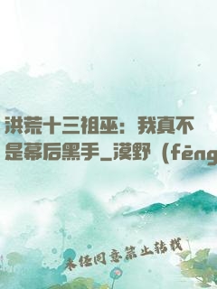 洪荒十三祖巫：我真不是幕后黑手