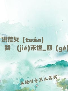 洪荒女團(tuán)隨我終結(jié)末世