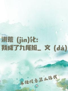 洪荒進(jìn)化：我成了九尾狐