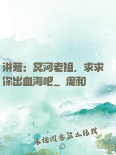 洪荒：冥河老祖，求求你出血海吧