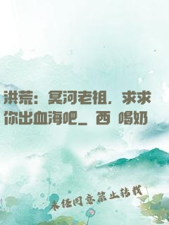 洪荒：冥河老祖，求求你出血海吧