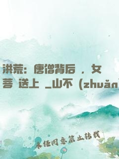 洪荒：唐僧背后紋，女菩薩送上門