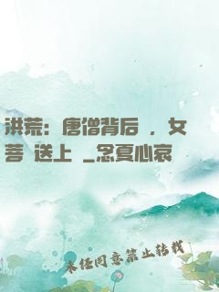 洪荒：唐僧背后紋，女菩薩送上門
