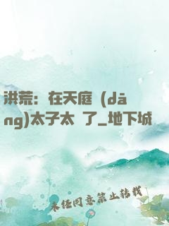 洪荒：在天庭當(dāng)太子太難了
