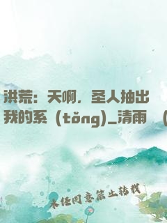 洪荒：天啊，圣人抽出我的系統(tǒng)