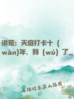 洪荒：天庭打卡十萬(wàn)年，我無(wú)敵了
