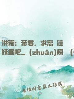 洪荒：帝君，求您繼位妖皇吧