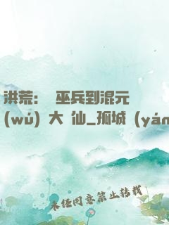 洪荒：從巫兵到混元無(wú)極大羅仙