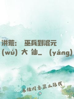 洪荒：從巫兵到混元無(wú)極大羅仙
