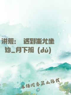 洪荒：從遇到蚩尤坐騎開始