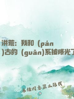 洪荒：我和盤(pán)古的關(guān)系被曝光了！
