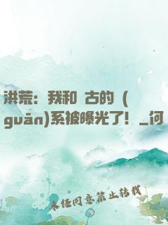 洪荒：我和盤古的關(guān)系被曝光了！