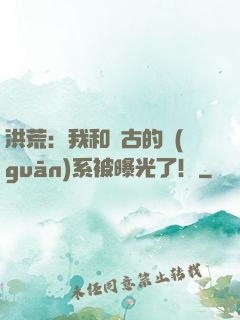 洪荒：我和盤古的關(guān)系被曝光了！