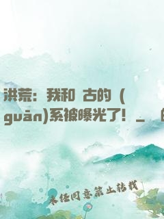 洪荒：我和盤古的關(guān)系被曝光了！