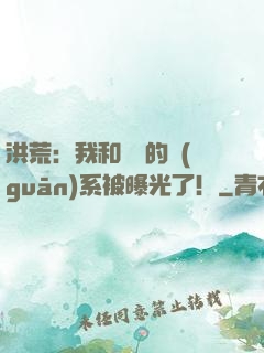 洪荒：我和鴻鈞的關(guān)系被曝光了！