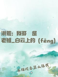 洪荒：我哥們兒是鴻鈞老祖