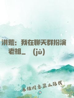 洪荒：我在聊天群扮演鴻鈞老祖