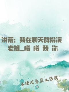 洪荒：我在聊天群扮演鴻鈞老祖