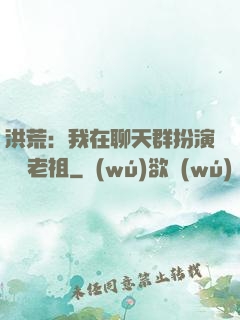 洪荒：我在聊天群扮演鴻鈞老祖