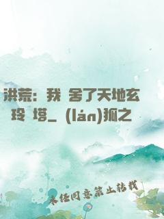 洪荒：我奪舍了天地玄黃玲瓏塔