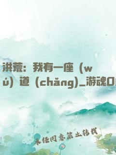 洪荒：我有一座無(wú)敵道場(chǎng)