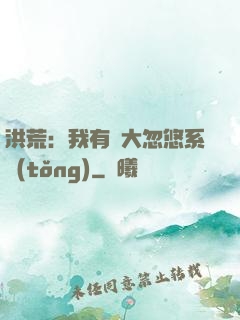 洪荒：我有個大忽悠系統(tǒng)