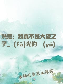 洪荒：我真不是大道之子