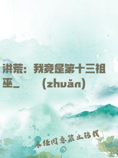 洪荒：我竟是第十三祖巫