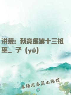 洪荒：我竟是第十三祖巫