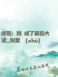 洪荒：我茍成了幕后大佬
