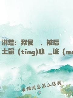洪荒：我食鐵獸，被后土偷聽(tīng)心聲