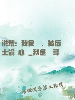 洪荒：我食鐵獸，被后土偷聽心聲