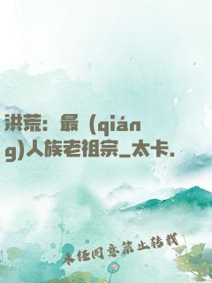 洪荒：最強(qiáng)人族老祖宗