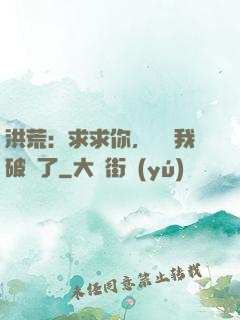 洪荒：求求你，別讓我破陣了