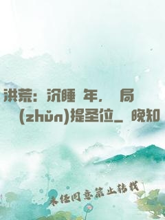 洪荒：沉睡億年，開局搶準(zhǔn)提圣位