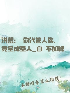 洪荒：讓你代管人族，竟全成圣人