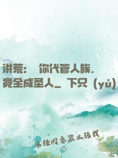 洪荒：讓你代管人族，竟全成圣人