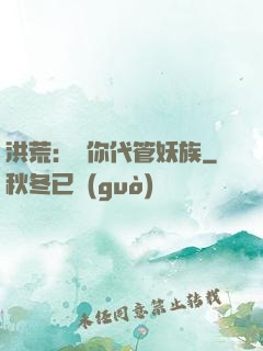 洪荒：讓你代管妖族
