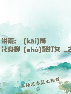 洪荒：開(kāi)局化身柳樹(shù)鞭打女媧