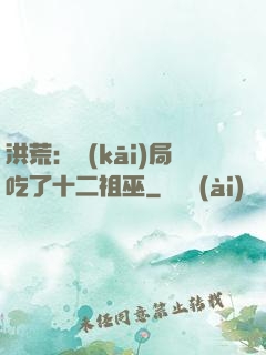 洪荒：開(kāi)局吃了十二祖巫