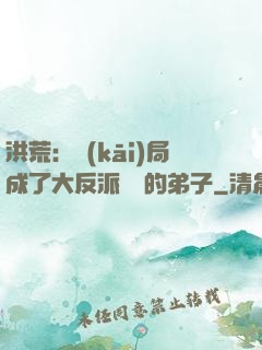 洪荒：開(kāi)局成了大反派羅睺的弟子