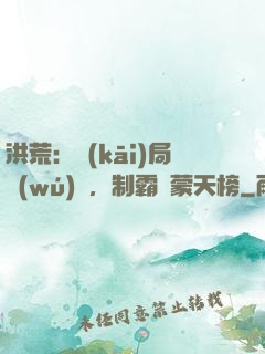 洪荒：開(kāi)局無(wú)敵，制霸鴻蒙天榜