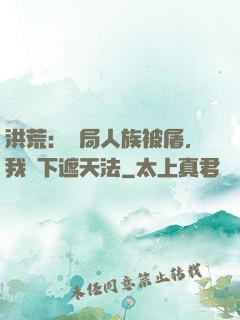 洪荒：開局人族被屠，我傳下遮天法