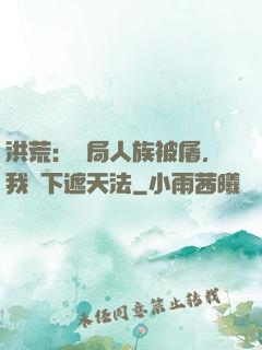 洪荒：開局人族被屠，我傳下遮天法