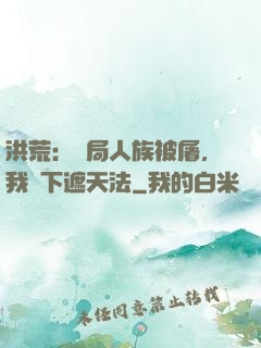 洪荒：開局人族被屠，我傳下遮天法