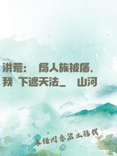 洪荒：開局人族被屠，我傳下遮天法